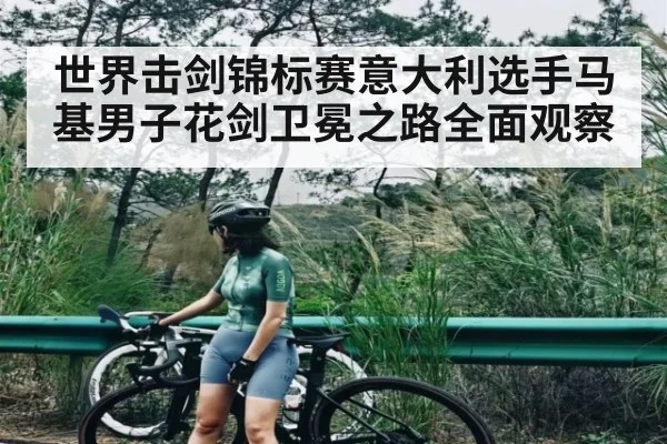 世界击剑锦标赛意大利选手马基男子花剑卫冕之路全面观察 - kaiyun