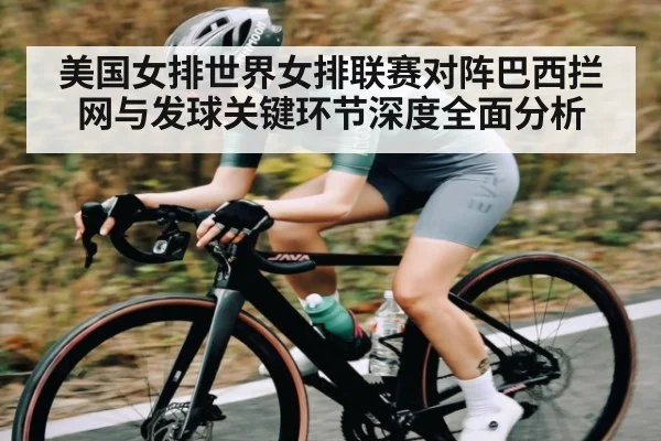 美国女排世界女排联赛对阵巴西拦网与发球关键环节深度全面分析 - kaiyun