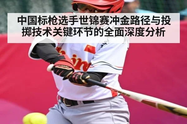 中国标枪选手世锦赛冲金路径与投掷技术关键环节的全面深度分析