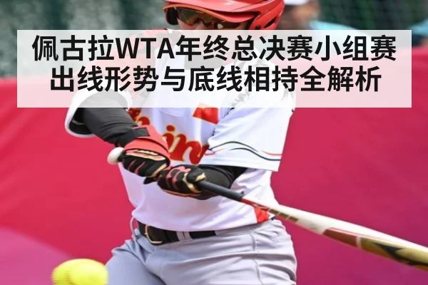 佩古拉WTA年终总决赛小组赛出线形势与底线相持全解析