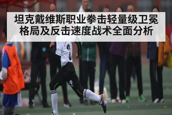 坦克戴维斯职业拳击轻量级卫冕格局及反击速度战术全面分析