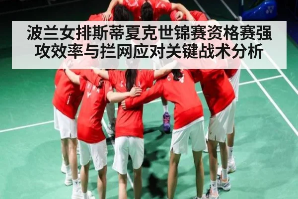 波兰女排斯蒂夏克世锦赛资格赛强攻效率与拦网应对关键战术分析